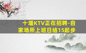 十堰KTV正在招聘-自家场所上班日结15起步