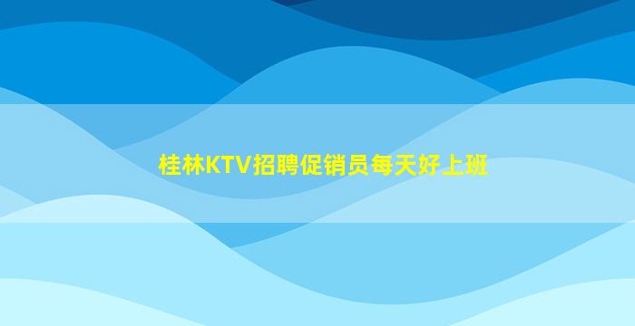桂林KTV招聘促销员每天好上班